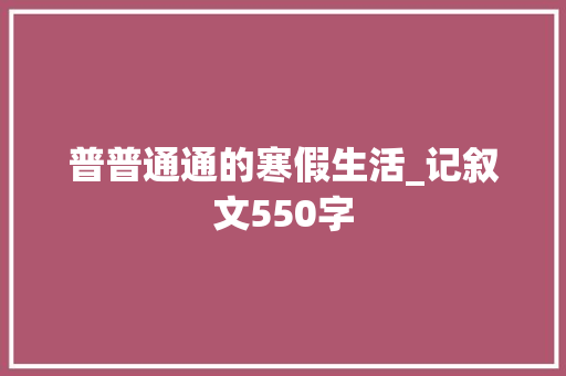 普普通通的寒假生活_记叙文550字