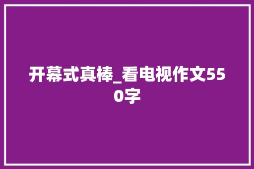 开幕式真棒_看电视作文550字