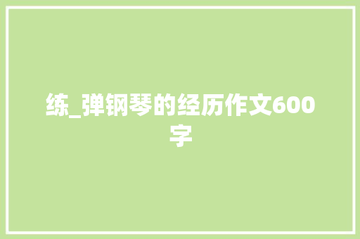 练_弹钢琴的经历作文600字