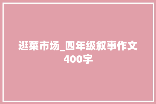 逛菜市场_四年级叙事作文400字