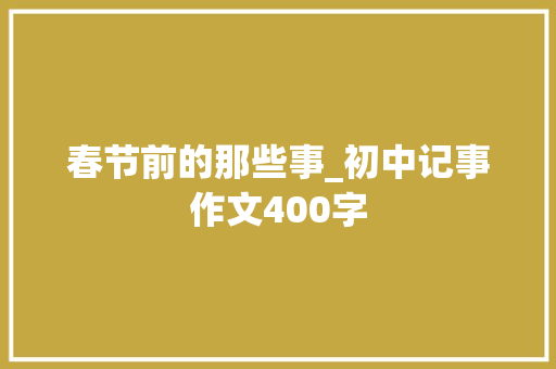 春节前的那些事_初中记事作文400字