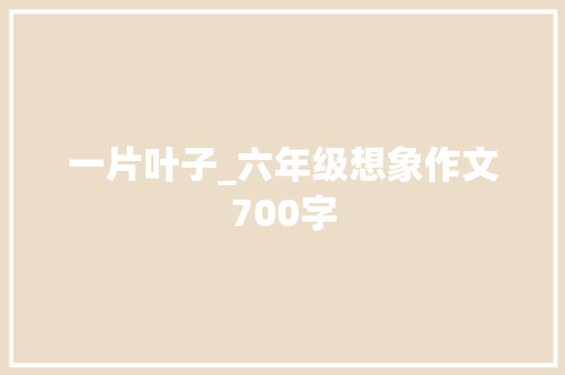 一片叶子_六年级想象作文700字