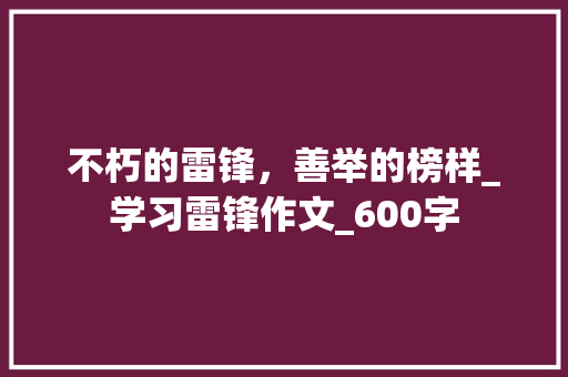 不朽的雷锋，善举的榜样_学习雷锋作文_600字