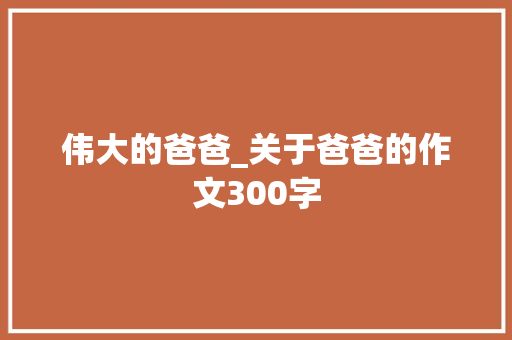 伟大的爸爸_关于爸爸的作文300字