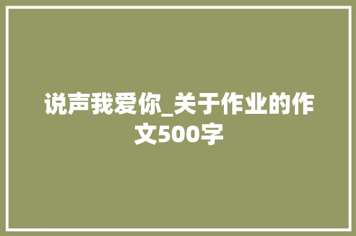 说声我爱你_关于作业的作文500字