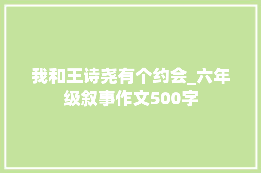 我和王诗尧有个约会_六年级叙事作文500字