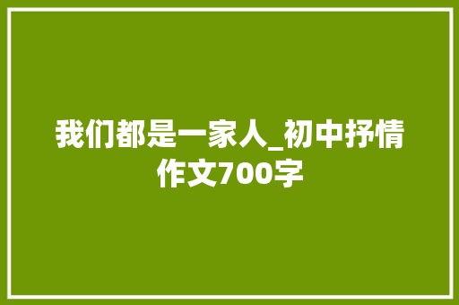 我们都是一家人_初中抒情作文700字
