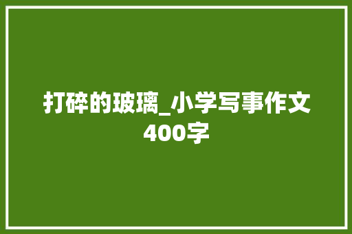 打碎的玻璃_小学写事作文400字