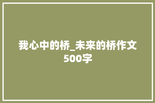 我心中的桥_未来的桥作文500字 知识百科