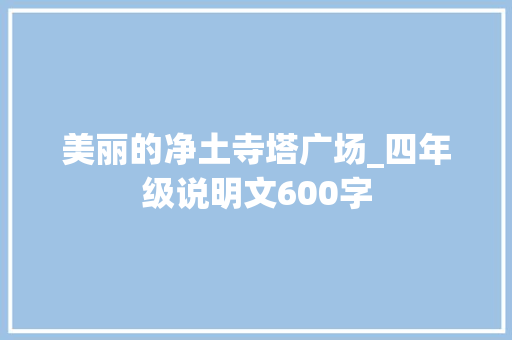 美丽的净土寺塔广场_四年级说明文600字