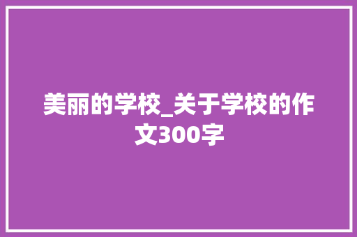 美丽的学校_关于学校的作文300字