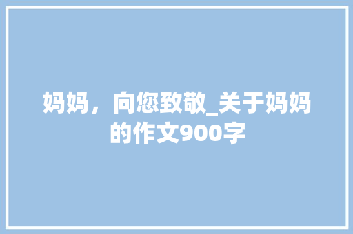 妈妈，向您致敬_关于妈妈的作文900字