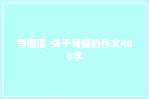 等回信_关于写信的作文400字