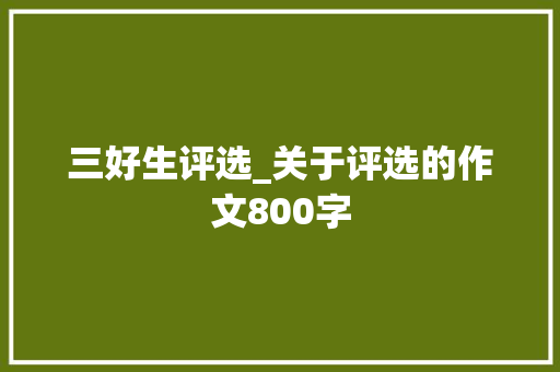 三好生评选_关于评选的作文800字 知识百科