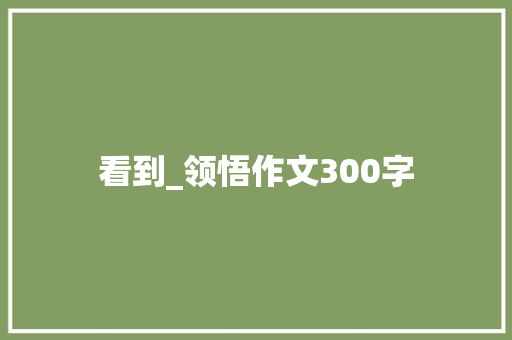 看到_领悟作文300字