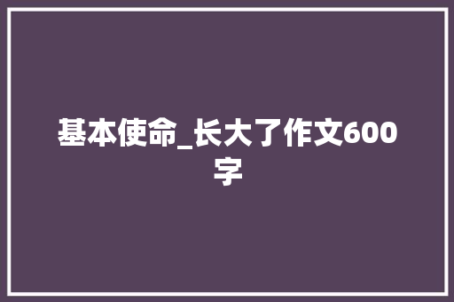 基本使命_长大了作文600字