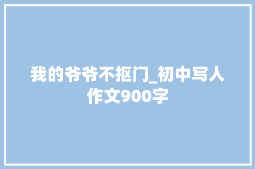 我的爷爷不抠门_初中写人作文900字