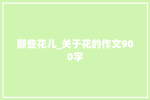 那些花儿_关于花的作文900字