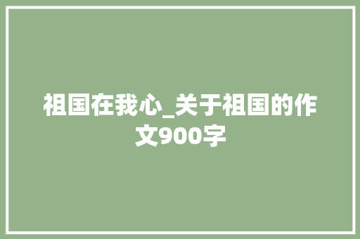祖国在我心_关于祖国的作文900字