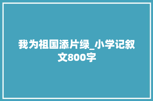 我为祖国添片绿_小学记叙文800字