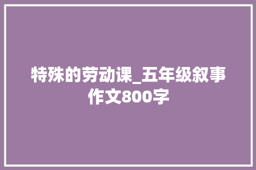 特殊的劳动课_五年级叙事作文800字
