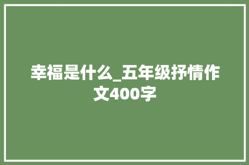 幸福是什么_五年级抒情作文400字