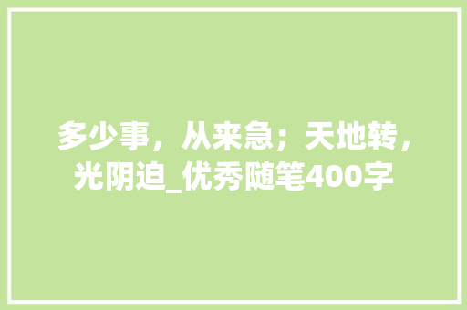 多少事，从来急；天地转，光阴迫_优秀随笔400字