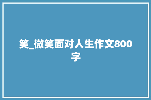 笑_微笑面对人生作文800字