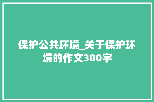 保护公共环境_关于保护环境的作文300字