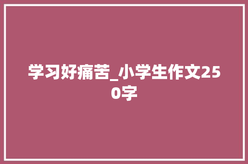 学习好痛苦_小学生作文250字