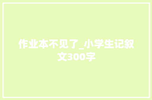 作业本不见了_小学生记叙文300字
