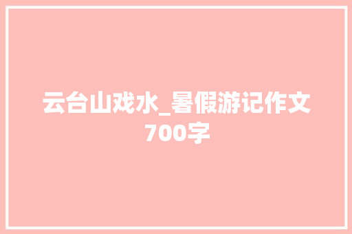 云台山戏水_暑假游记作文700字