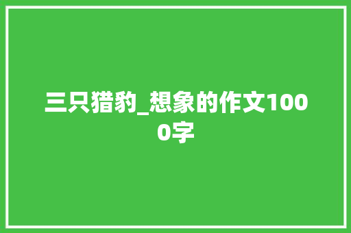三只猎豹_想象的作文1000字