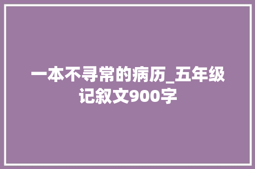 一本不寻常的病历_五年级记叙文900字 知识百科