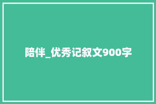 陪伴_优秀记叙文900字 知识百科