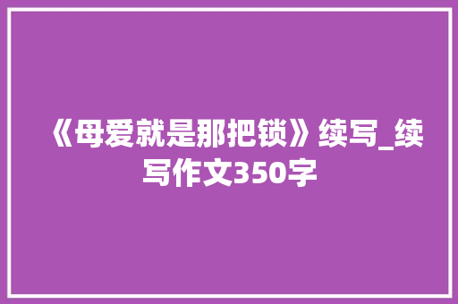 《母爱就是那把锁》续写_续写作文350字