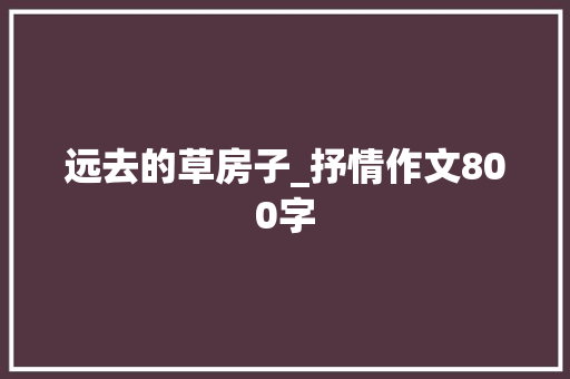 远去的草房子_抒情作文800字