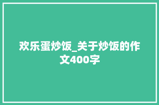 欢乐蛋炒饭_关于炒饭的作文400字