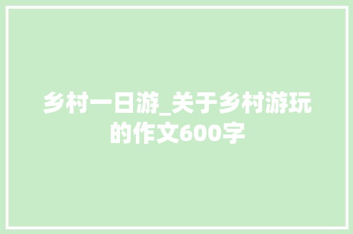 乡村一日游_关于乡村游玩的作文600字