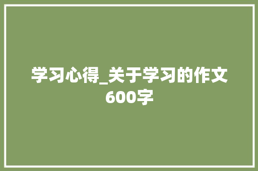 学习心得_关于学习的作文600字