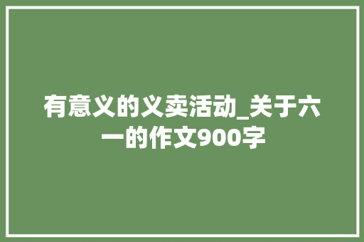有意义的义卖活动_关于六一的作文900字