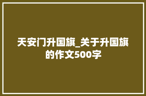 天安门升国旗_关于升国旗的作文500字
