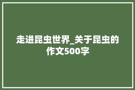 走进昆虫世界_关于昆虫的作文500字