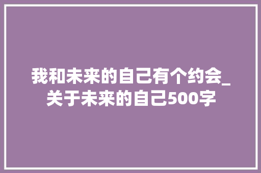 我和未来的自己有个约会_关于未来的自己500字