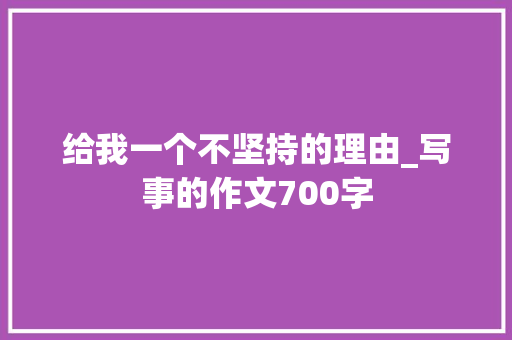 给我一个不坚持的理由_写事的作文700字
