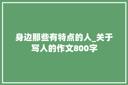 身边那些有特点的人_关于写人的作文800字