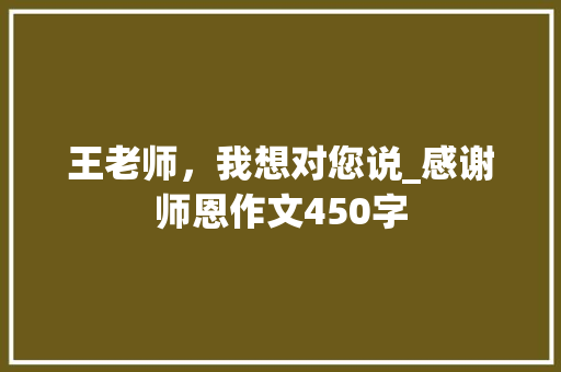 王老师，我想对您说_感谢师恩作文450字