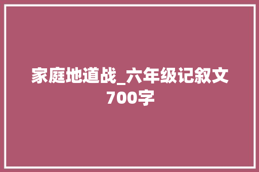 家庭地道战_六年级记叙文700字