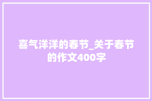 喜气洋洋的春节_关于春节的作文400字