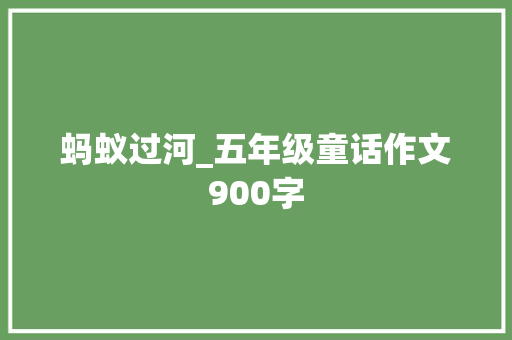 蚂蚁过河_五年级童话作文900字